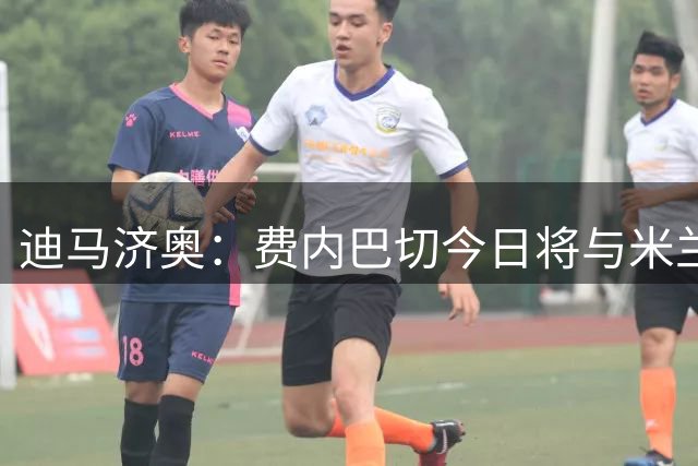迪马济奥：费内巴切今日将与米兰、莱奥经纪人会谈