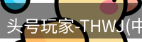 头号玩家-THWJ(中国)唯一官方网站
